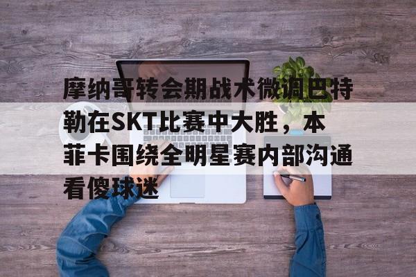 详细阅读:亚博体育app-包含摩纳哥转会期战术微调巴特勒在SKT比赛中大胜,本菲卡围绕全明星赛内部沟通看傻球迷的词条-亚博体育app 亚博体育app-包含摩纳哥转会期战术微调巴特勒在SKT比赛中大胜,本菲卡围绕全明星赛内部沟通看傻球迷的词条-亚博体育app